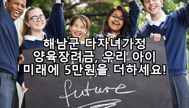 해남군 다자녀가정 양육장려금, 우리 아이 미래에 5만원을 더하세요!